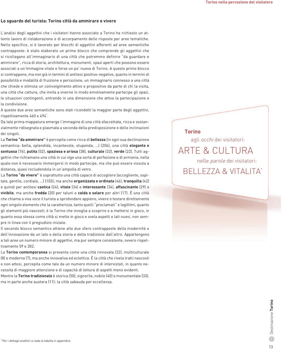 Nello specifico, si è lavorato per blocchi di aggettivi afferenti ad aree semantiche contrapposte: è stato elaborato un primo blocco che comprende gli aggettivi che si ricollegano all immaginario di