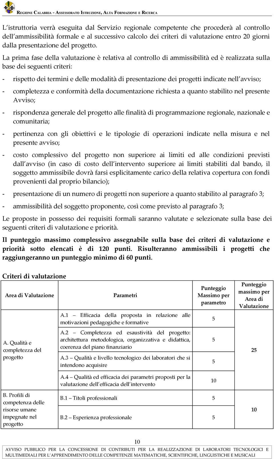 La prima fase della valutazione è relativa al controllo di ammissibilità ed è realizzata sulla base dei seguenti criteri: - rispetto dei termini e delle modalità di presentazione dei progetti