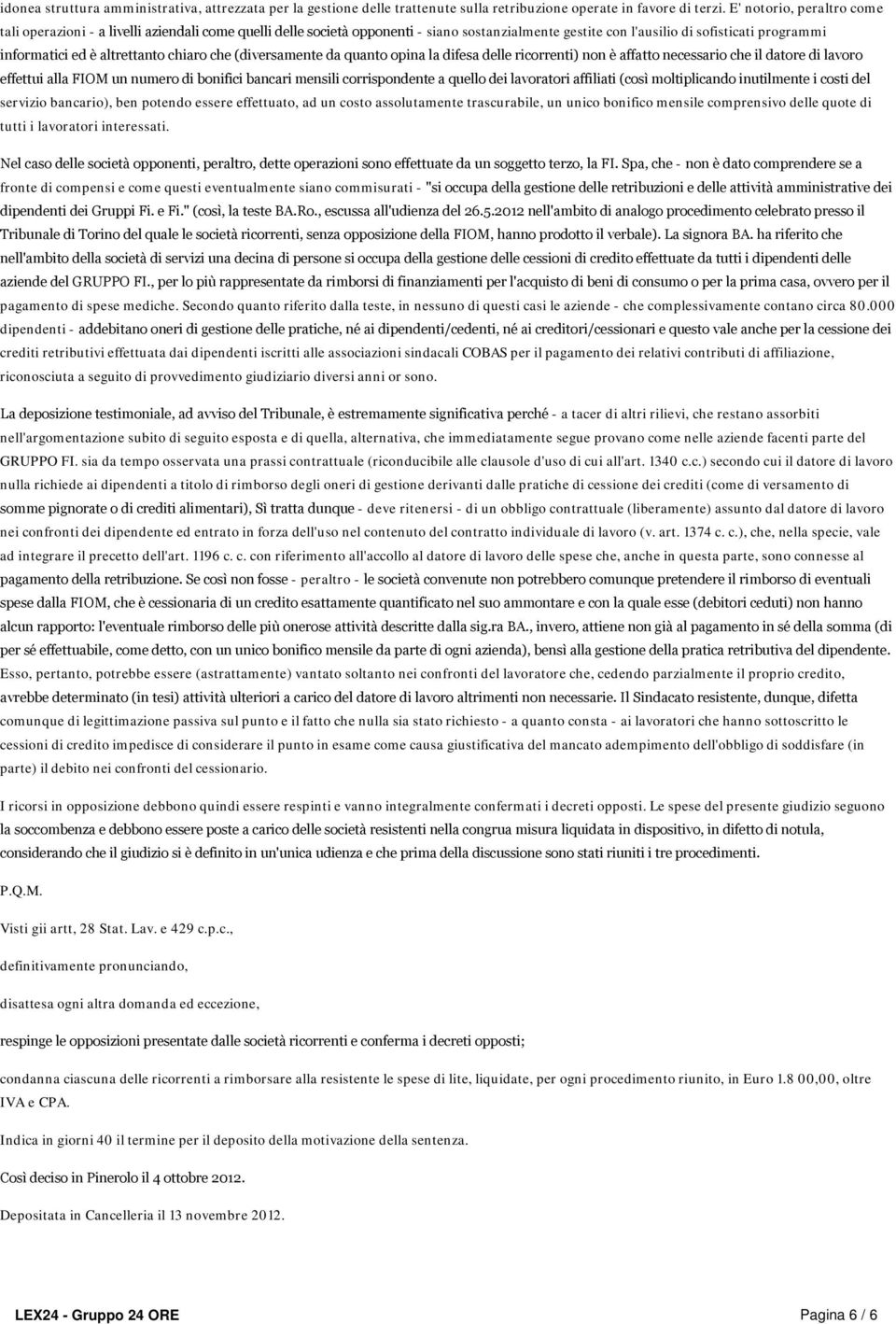 chiaro che (diversamente da quanto opina la difesa delle ricorrenti) non è affatto necessario che il datore di lavoro effettui alla FIOM un numero di bonifici bancari mensili corrispondente a quello