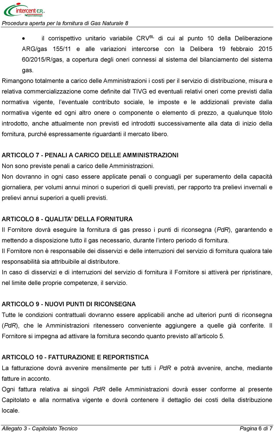 Rimangono totalmente a carico delle Amministrazioni i costi per il servizio di distribuzione, misura e relativa commercializzazione come definite dal TIVG ed eventuali relativi oneri come previsti