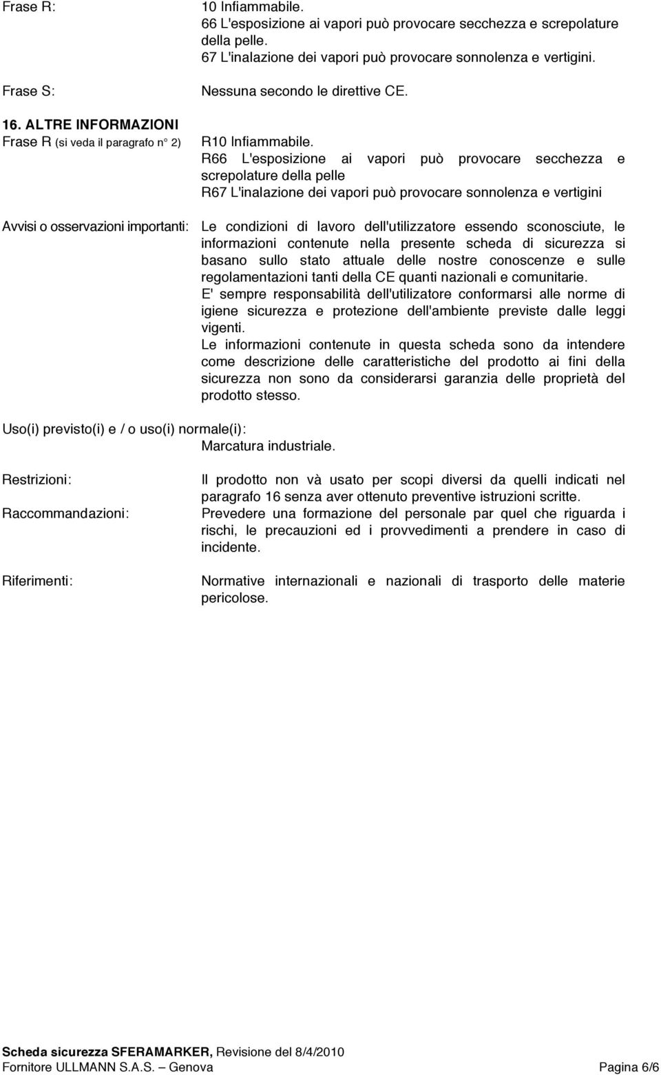 R66 L'esposizione ai vapori può provocare secchezza e screpolature della pelle R67 L'inalazione dei vapori può provocare sonnolenza e vertigini Avvisi o osservazioni importanti: Le condizioni di