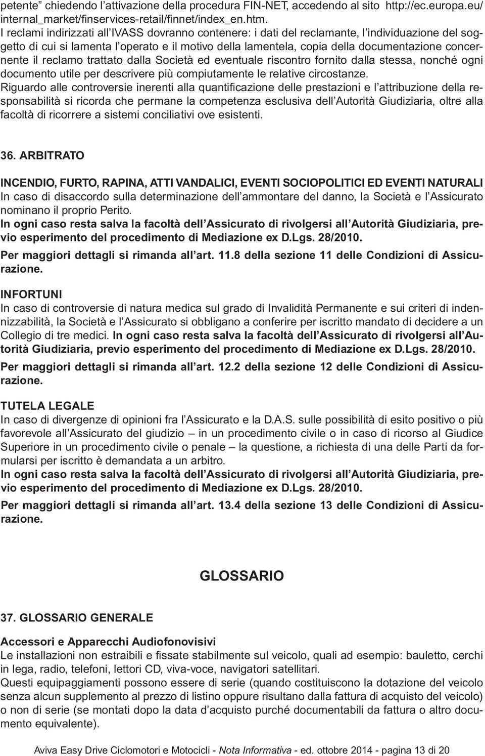 concernente il reclamo trattato dalla Società ed eventuale riscontro fornito dalla stessa, nonché ogni documento utile per descrivere più compiutamente le relative circostanze.