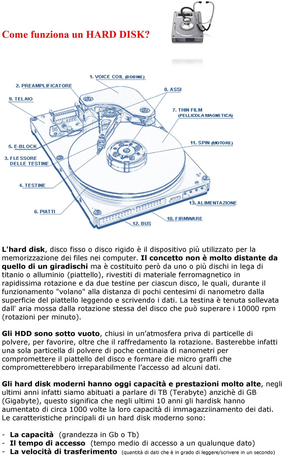 rotazione e da due testine per ciascun disco, le quali, durante il funzionamento "volano" alla distanza di pochi centesimi di nanometro dalla superficie del piattello leggendo e scrivendo i dati.