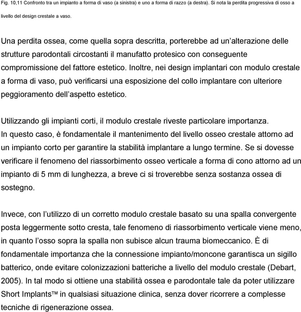 Inoltre, nei design implantari con modulo crestale a forma di vaso, può verificarsi una esposizione del collo implantare con ulteriore peggioramento dell aspetto estetico.