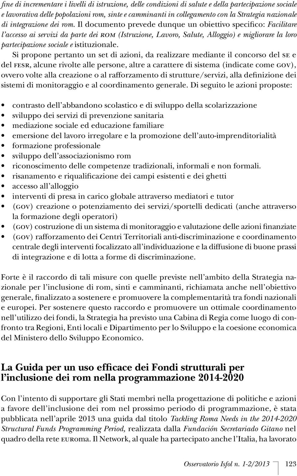 Il documento prevede dunque un obiettivo specifico: Facilitare l accesso ai servizi da parte dei ROM (Istruzione, Lavoro, Salute, Alloggio) e migliorare la loro partecipazione sociale e istituzionale.