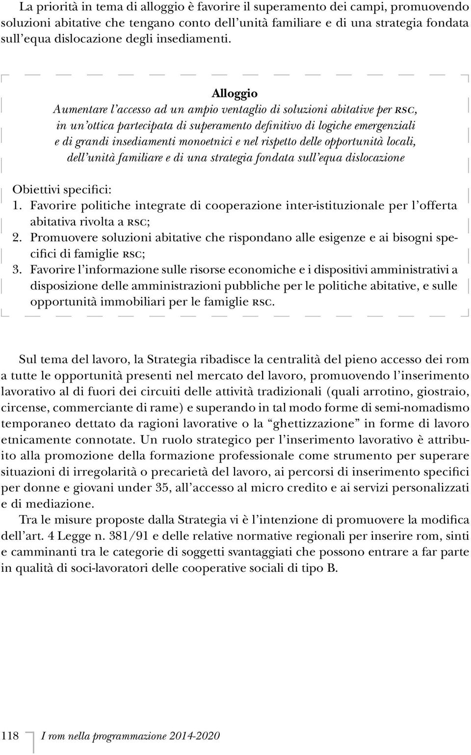 Alloggio Aumentare l accesso ad un ampio ventaglio di soluzioni abitative per RSC, in un ottica partecipata di superamento definitivo di logiche emergenziali e di grandi insediamenti monoetnici e nel