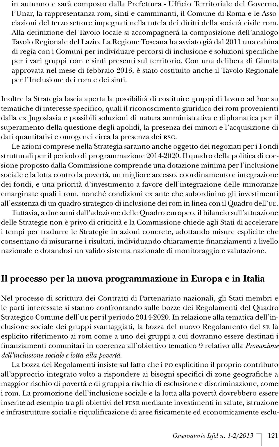 La Regione Toscana ha avviato già dal 2011 una cabina di regia con i Comuni per individuare percorsi di inclusione e soluzioni specifiche per i vari gruppi rom e sinti presenti sul territorio.