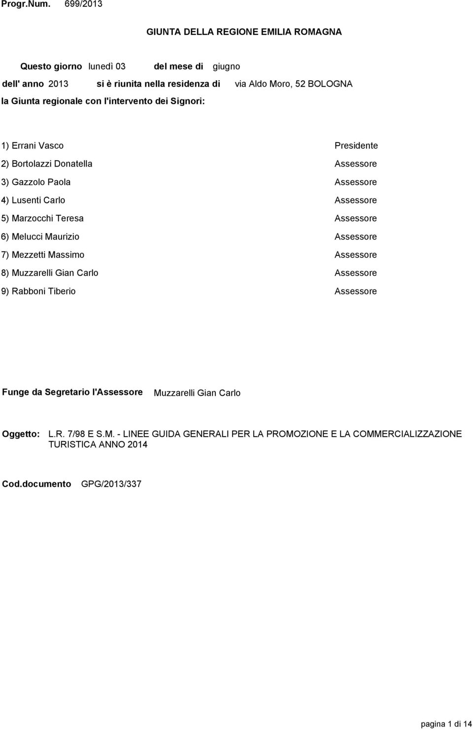 dei Signori: via Aldo Moro, 52 BOLOGNA 1) Errani Vasco Presidente 2) Bortolazzi Donatella Assessore 3) Gazzolo Paola Assessore 4) Lusenti Carlo Assessore 5) Marzocchi Teresa