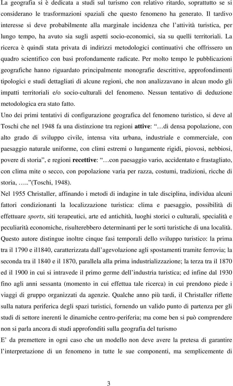 La ricerca è quindi stata privata di indirizzi metodologici continuativi che offrissero un quadro scientifico con basi profondamente radicate.