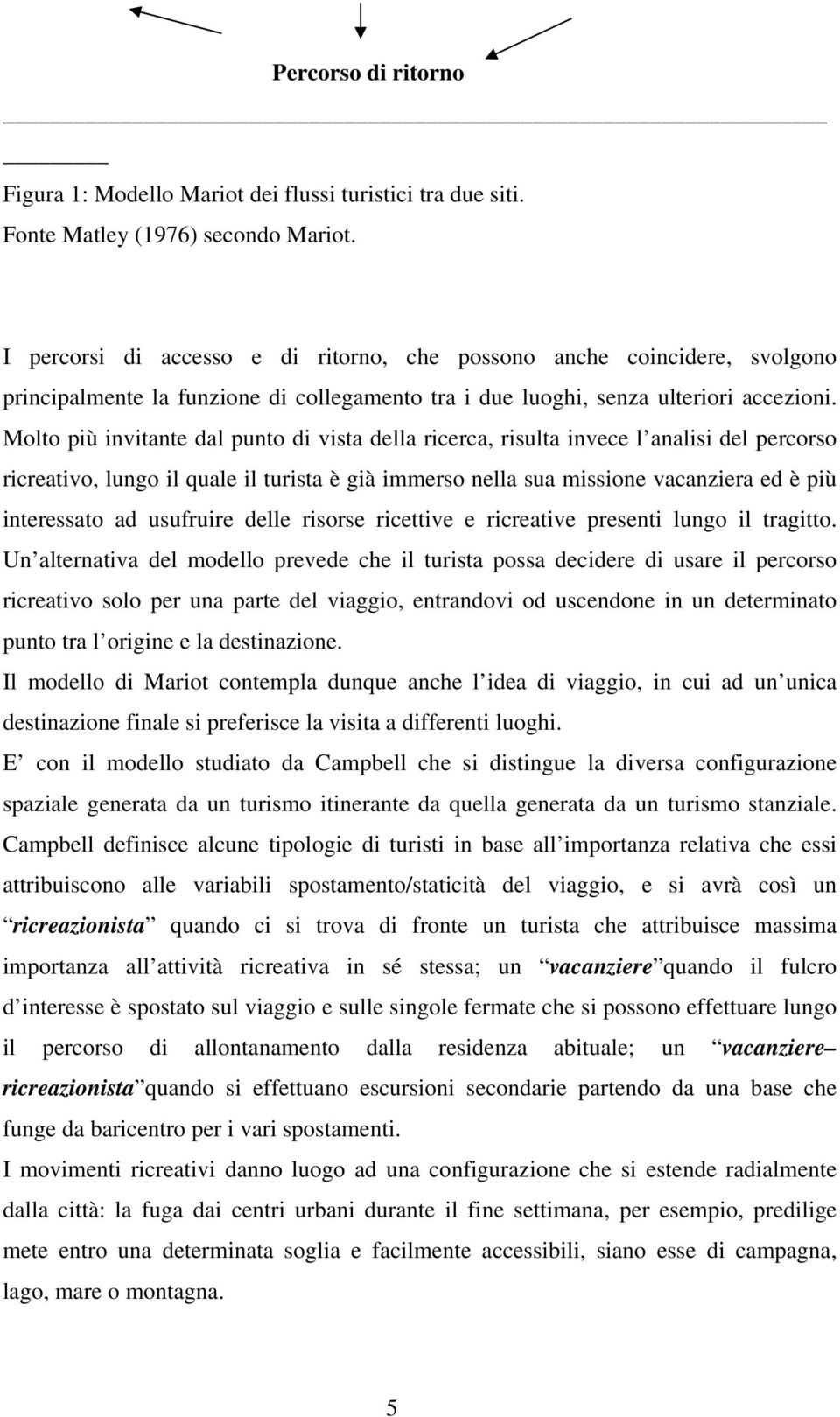 Molto più invitante dal punto di vista della ricerca, risulta invece l analisi del percorso ricreativo, lungo il quale il turista è già immerso nella sua missione vacanziera ed è più interessato ad