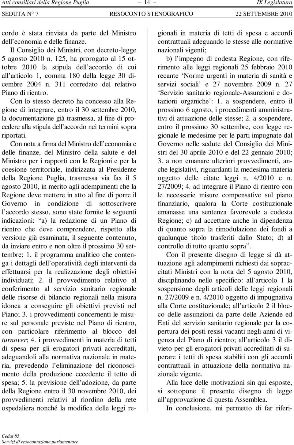 Con lo stesso decreto ha concesso alla Regione di integrare, entro il 30 settembre 2010, la documentazione già trasmessa, al fine di procedere alla stipula dell accordo nei termini sopra riportati.