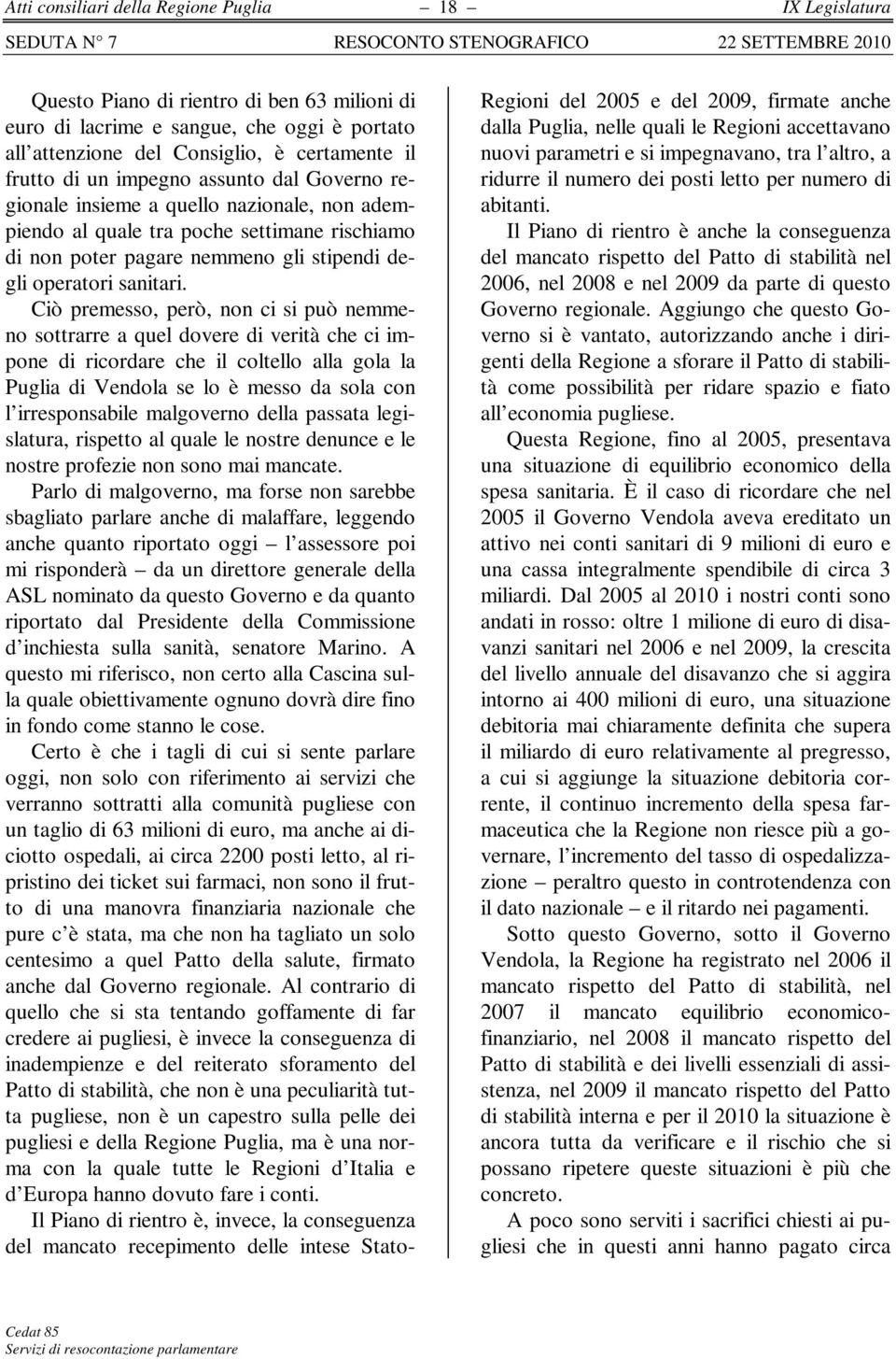 Ciò premesso, però, non ci si può nemmeno sottrarre a quel dovere di verità che ci impone di ricordare che il coltello alla gola la Puglia di Vendola se lo è messo da sola con l irresponsabile