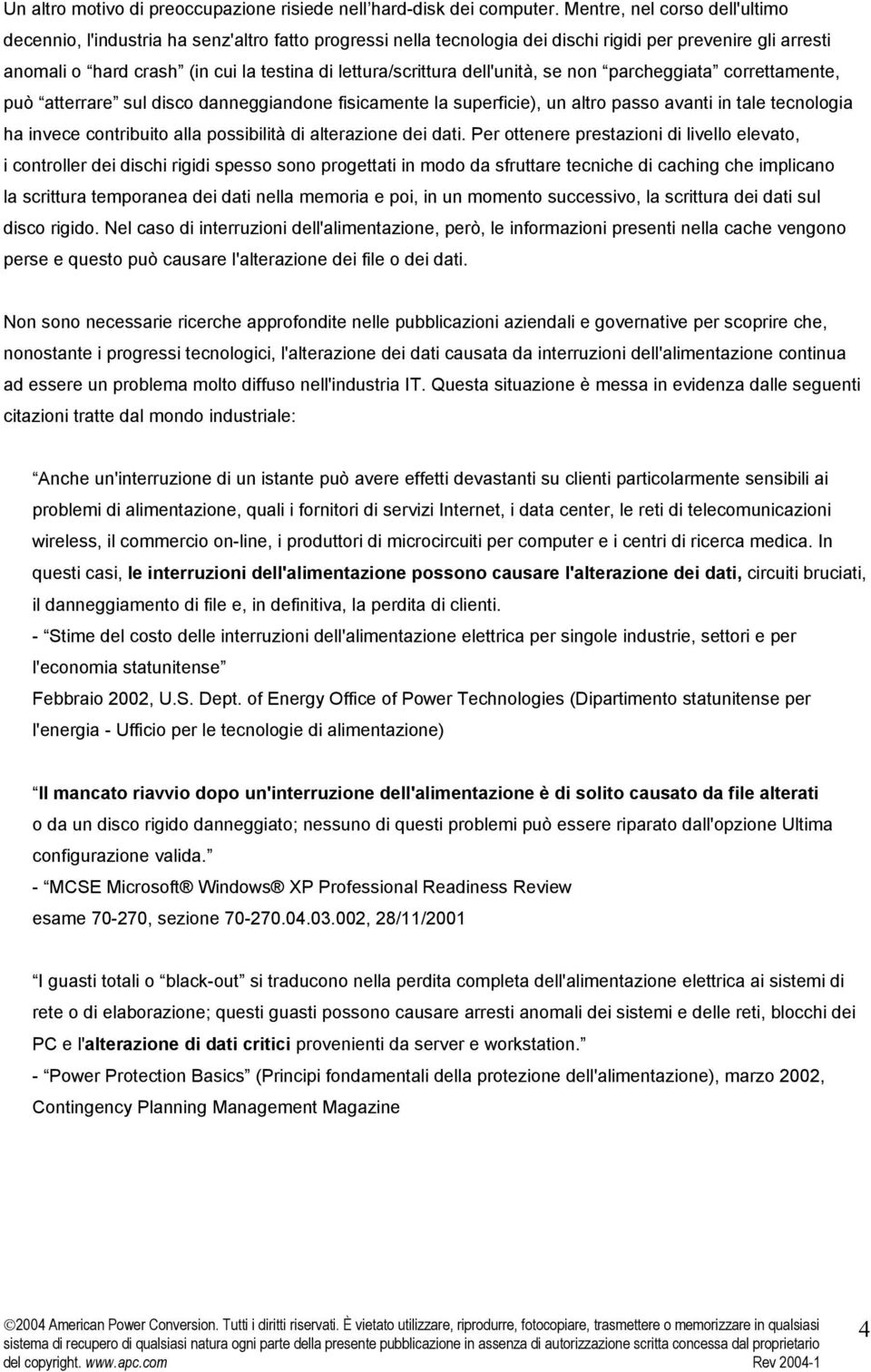 lettura/scrittura dell'unità, se non parcheggiata correttamente, può atterrare sul disco danneggiandone fisicamente la superficie), un altro passo avanti in tale tecnologia ha invece contribuito alla