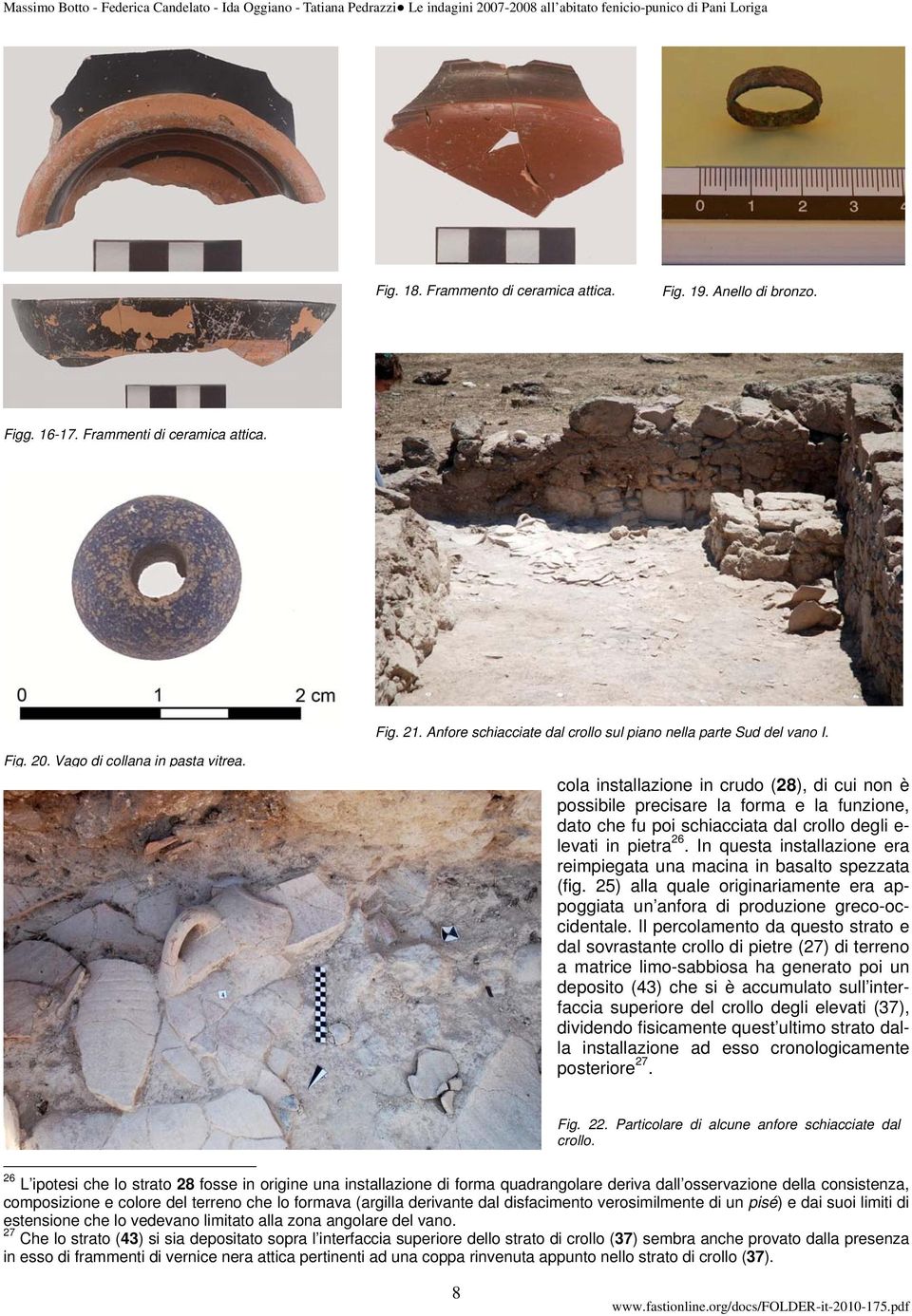 In questa installazione era reimpiegata una macina in basalto spezzata (fig. 25) alla quale originariamente era appoggiata un anfora di produzione greco-occidentale.