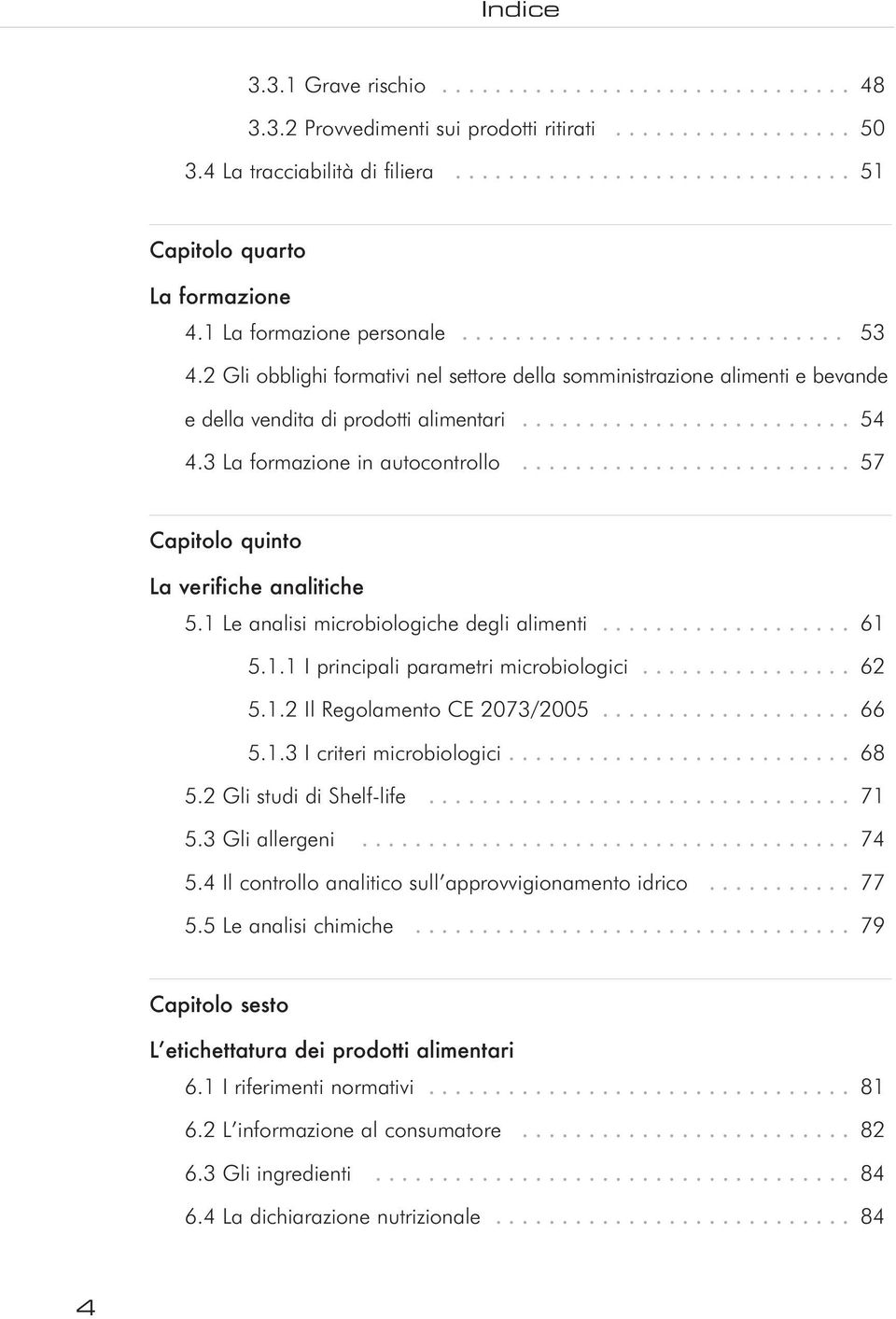 3 La formazione in autocontrollo......................... 57 Capitolo quinto La verifiche analitiche 5.1 Le analisi microbiologiche degli alimenti................... 61 5.1.1 I principali parametri microbiologici.