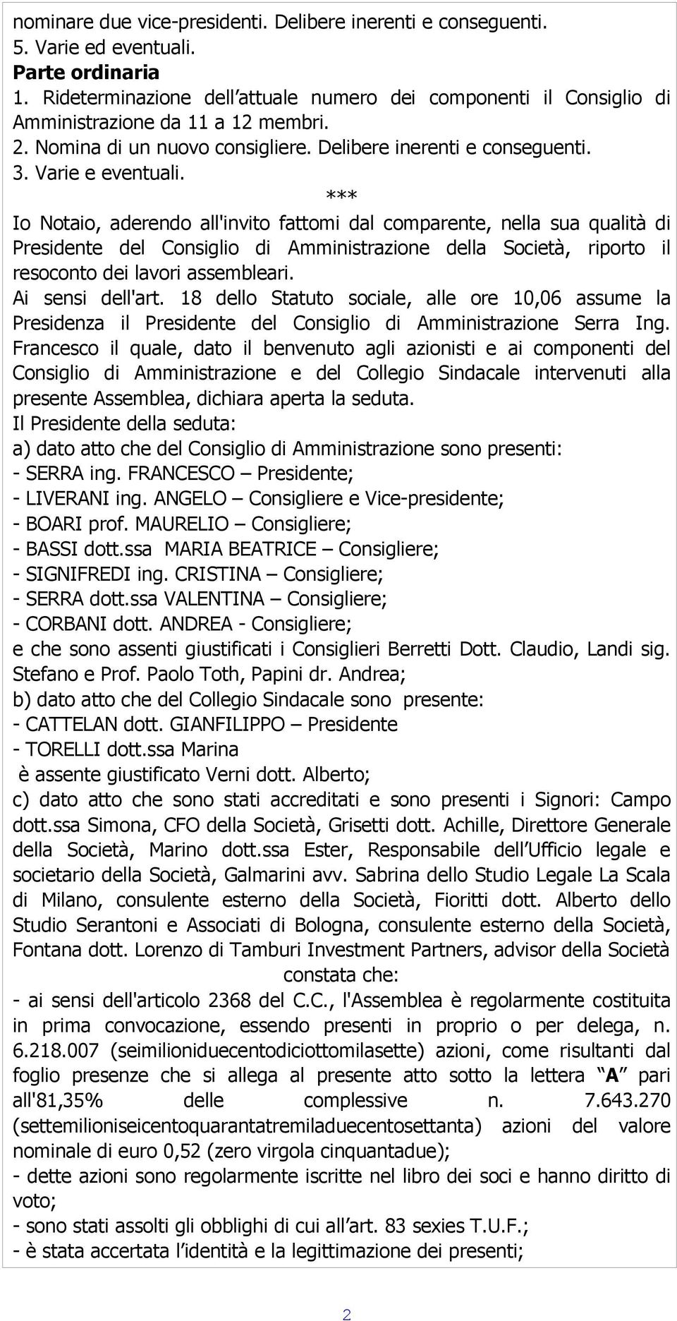 *** Io Notaio, aderendo all'invito fattomi dal comparente, nella sua qualità di Presidente del Consiglio di Amministrazione della Società, riporto il resoconto dei lavori assembleari.