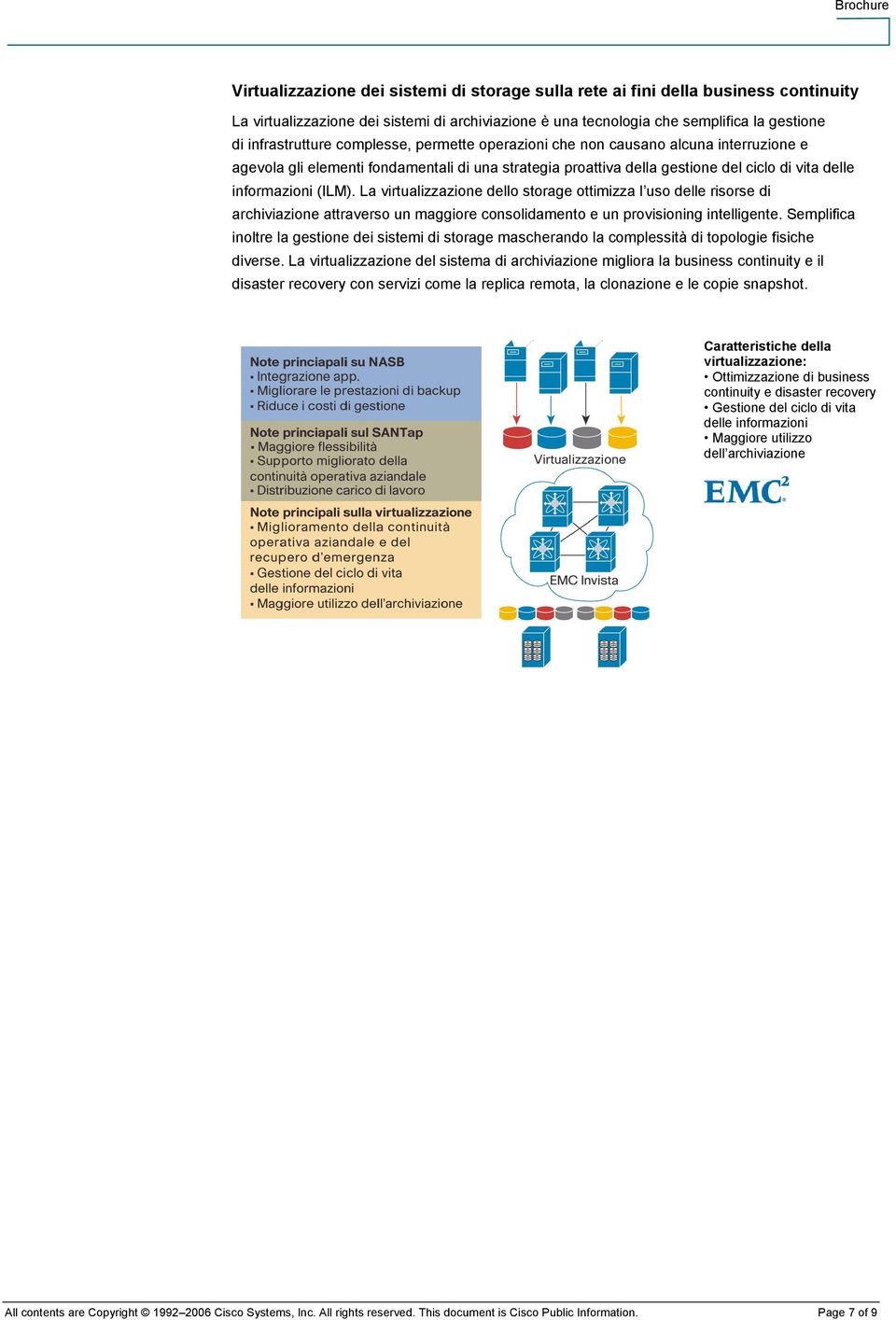 La virtualizzazione dello storage ottimizza l uso delle risorse di archiviazione attraverso un maggiore consolidamento e un provisioning intelligente.