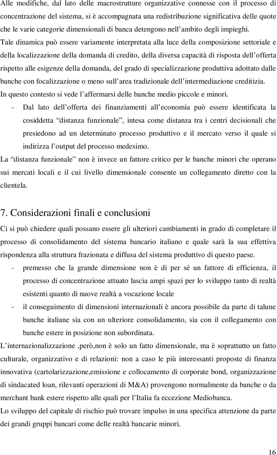 Tale dinamica può essere variamente interpretata alla luce della composizione settoriale e della localizzazione della domanda di credito, della diversa capacità di risposta dell offerta rispetto alle