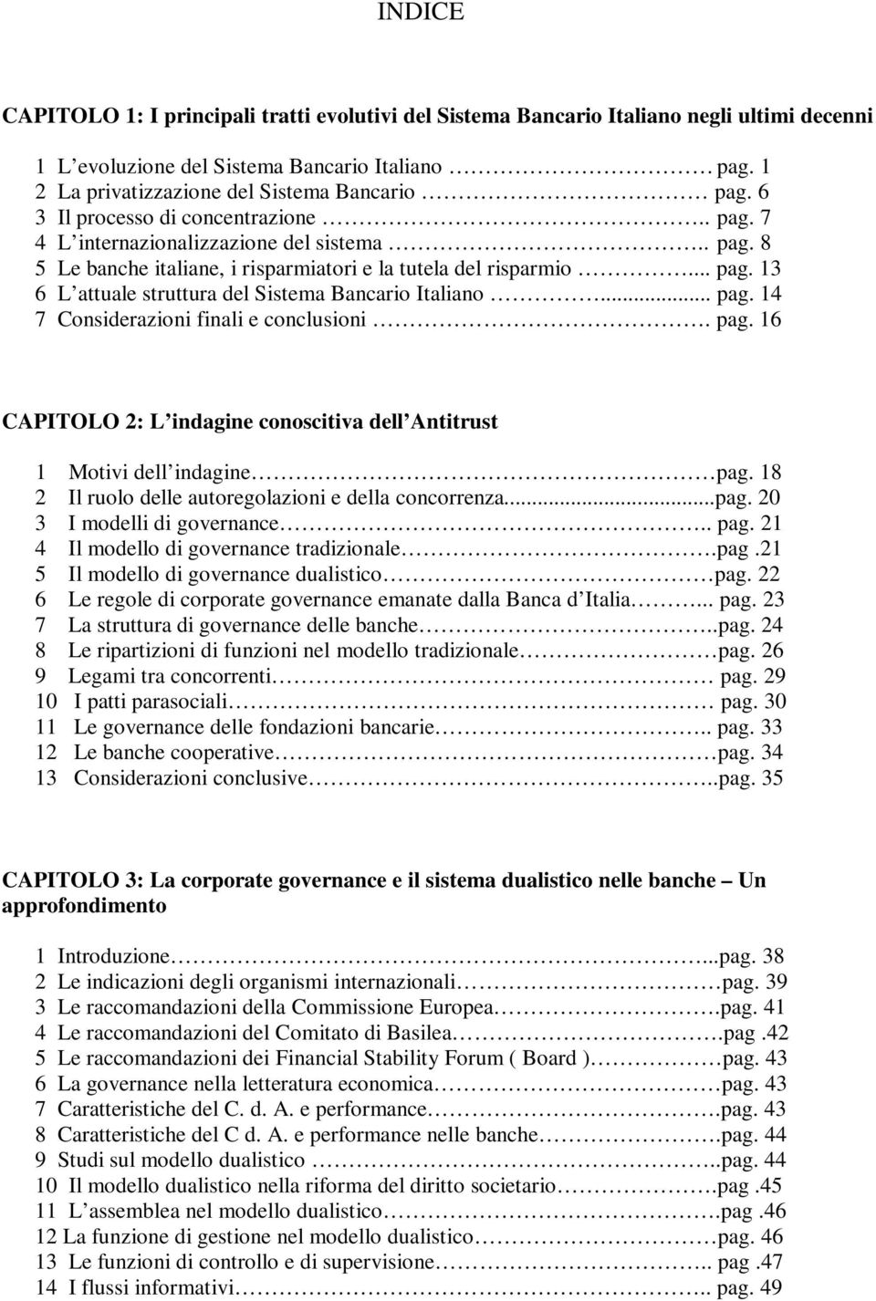 .. pag. 14 7 Considerazioni finali e conclusioni. pag. 16 CAPITOLO 2: L indagine conoscitiva dell Antitrust 1 Motivi dell indagine pag. 18 2 Il ruolo delle autoregolazioni e della concorrenza...pag. 20 3 I modelli di governance.