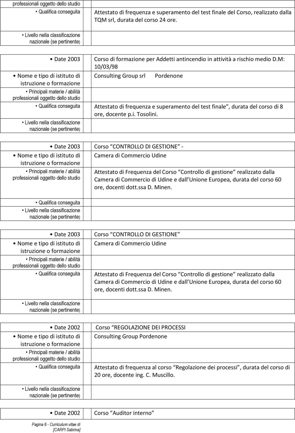 Date 2003 Corso CONTROLLO DI GESTIONE - Camera di Commercio Udine Attestato di Frequenza del Corso Controllo di gestione realizzato dalla Camera di Commercio di Udine e dall Unione Europea, durata