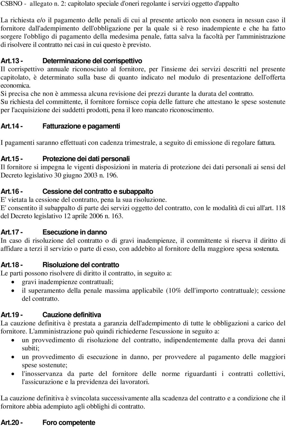 13 - Determinazione del corrispettivo Il corrispettivo annuale riconosciuto al fornitore, per l'insieme dei servizi descritti nel presente capitolato, è determinato sulla base di quanto indicato nel