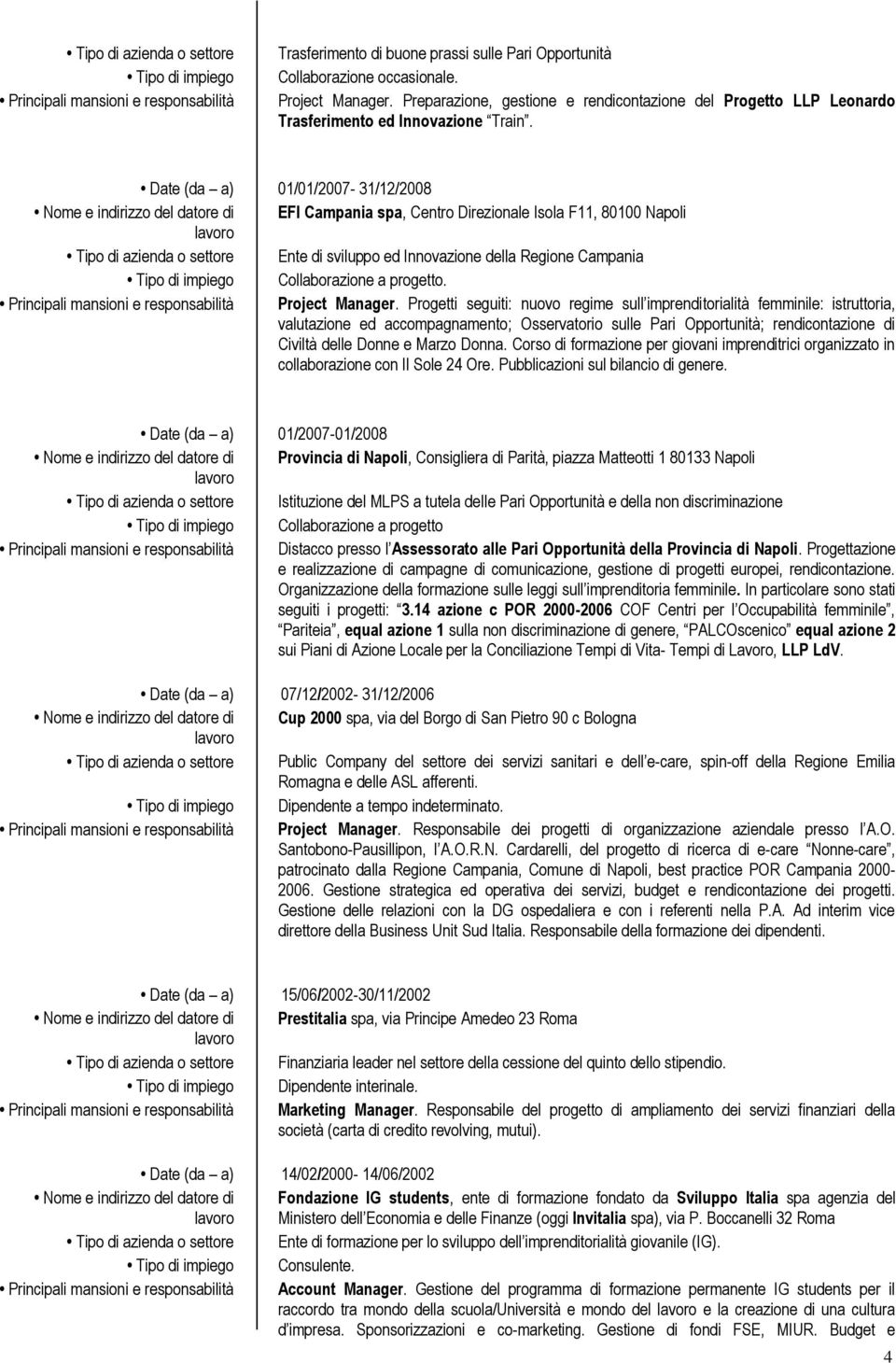 Date (da a) 01/01/2007-31/12/2008 EFI Campania spa, Centro Direzionale Isola F11, 80100 Napoli Tipo di azienda o settore Ente di sviluppo ed Innovazione della Regione Campania Collaborazione a