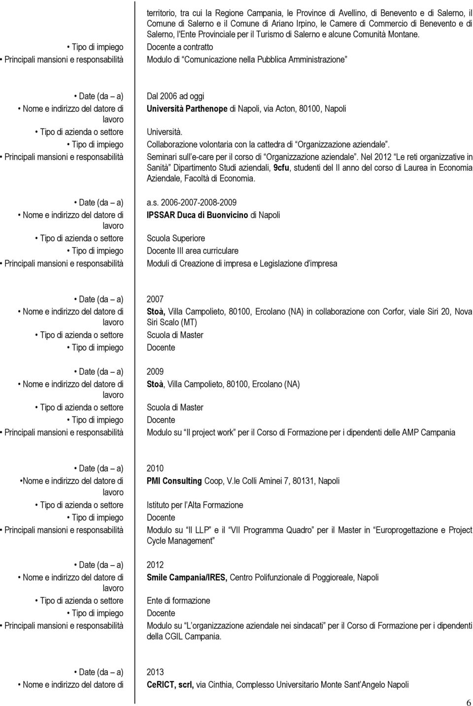 Docente a contratto Modulo di Comunicazione nella Pubblica Amministrazione Date (da a) Tipo di azienda o settore Dal 2006 ad oggi Università Parthenope di Napoli, via Acton, 80100, Napoli Università.