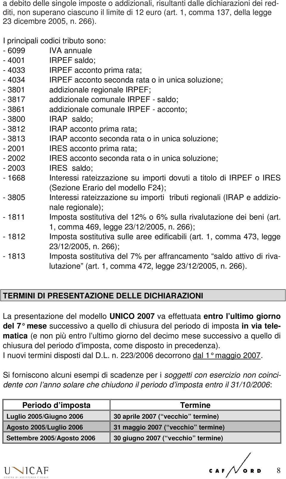 3817 addizionale comunale IRPEF - saldo; - 3861 addizionale comunale IRPEF - acconto; - 3800 IRAP saldo; - 3812 IRAP acconto prima rata; - 3813 IRAP acconto seconda rata o in unica soluzione; - 2001