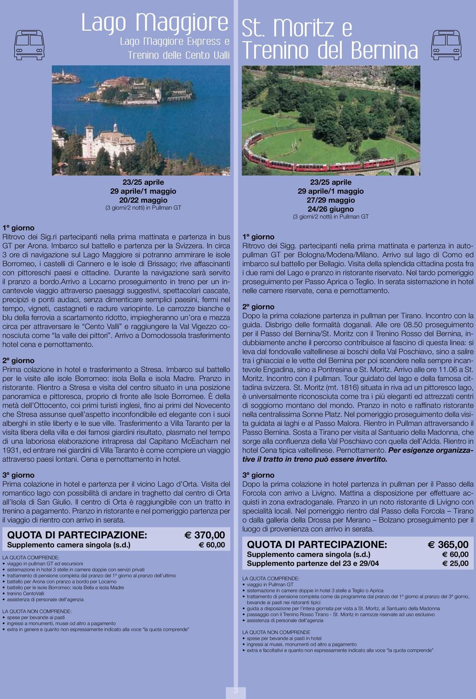In circa 3 ore di navigazione sul Lago Maggiore si potranno ammirare le isole Borromeo, i castelli di Cannero e le isole di Brissago; rive affascinanti con pittoreschi paesi e cittadine.