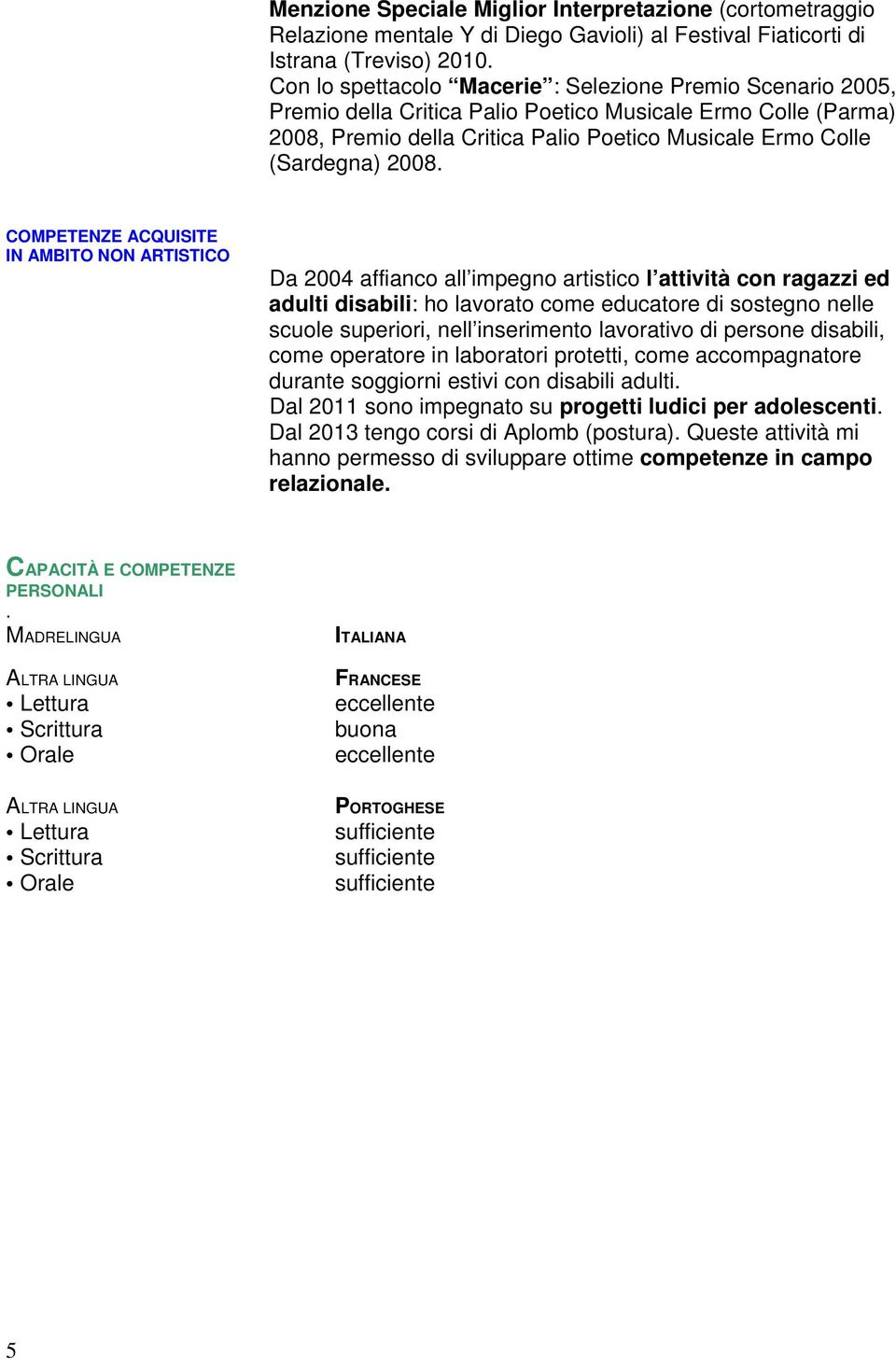 COMPETENZE ACQUISITE IN AMBITO NON ARTISTICO Da 2004 affianco all impegno artistico l attività con ragazzi ed adulti disabili: ho lavorato come educatore di sostegno nelle scuole superiori, nell