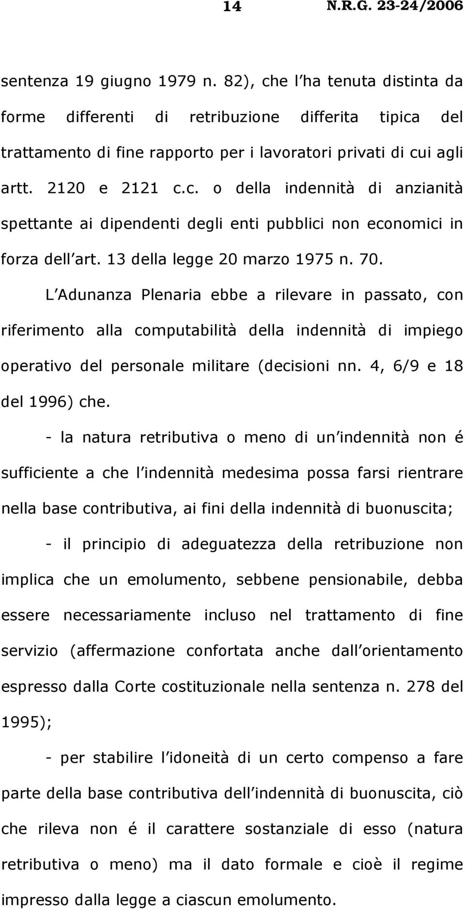 L Adunanza Plenaria ebbe a rilevare in passato, con riferimento alla computabilità della indennità di impiego operativo del personale militare (decisioni nn. 4, 6/9 e 18 del 1996) che.