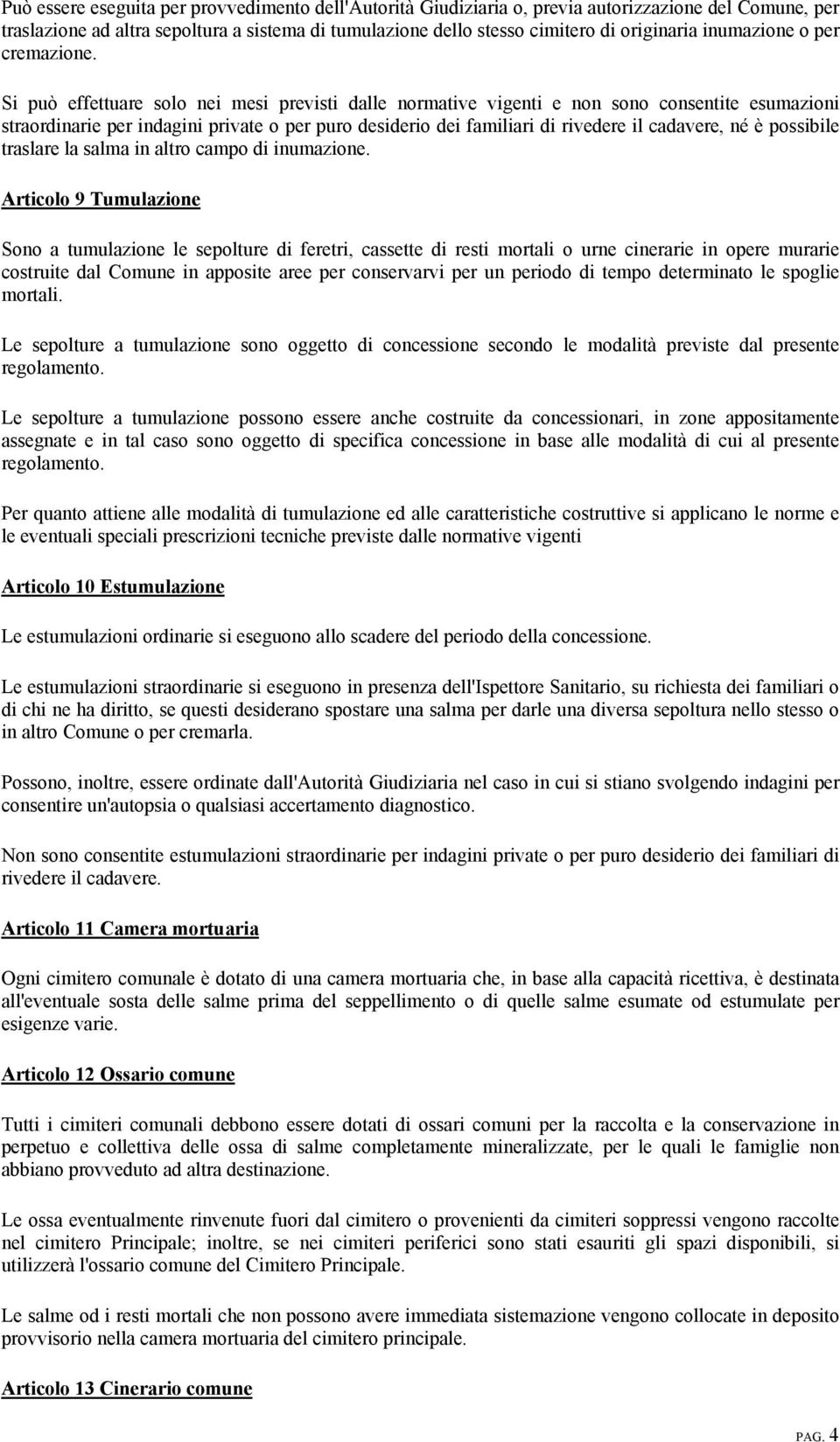 Si può effettuare solo nei mesi previsti dalle normative vigenti e non sono consentite esumazioni straordinarie per indagini private o per puro desiderio dei familiari di rivedere il cadavere, né è