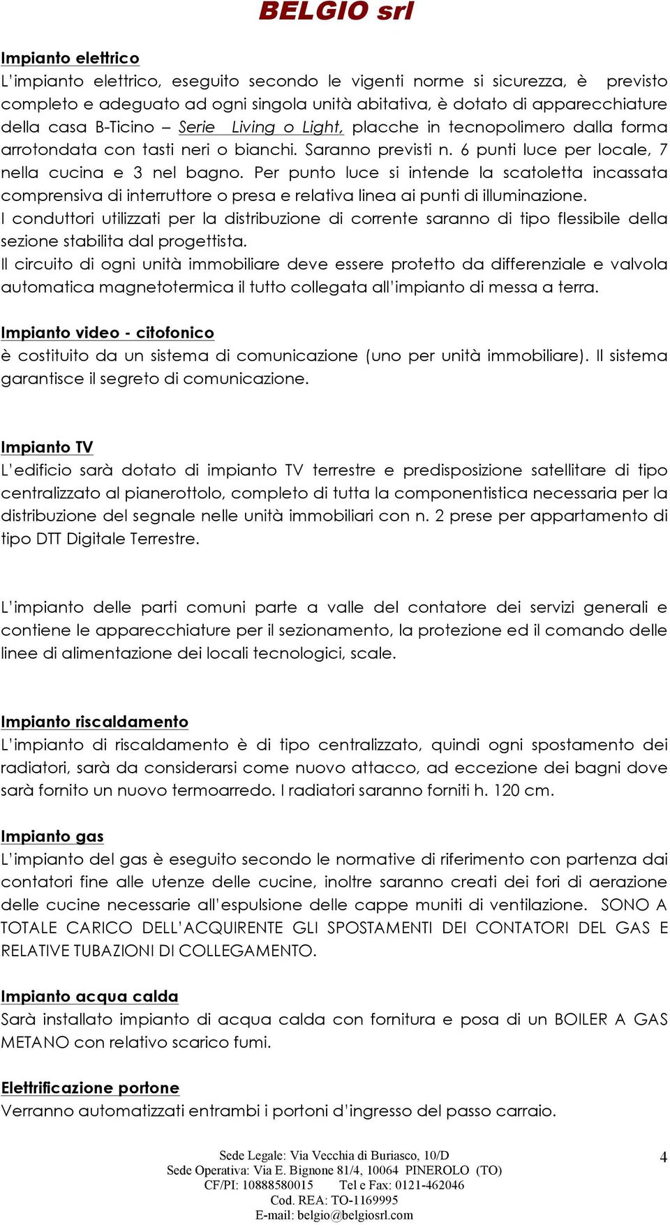 Per punto luce si intende la scatoletta incassata comprensiva di interruttore o presa e relativa linea ai punti di illuminazione.