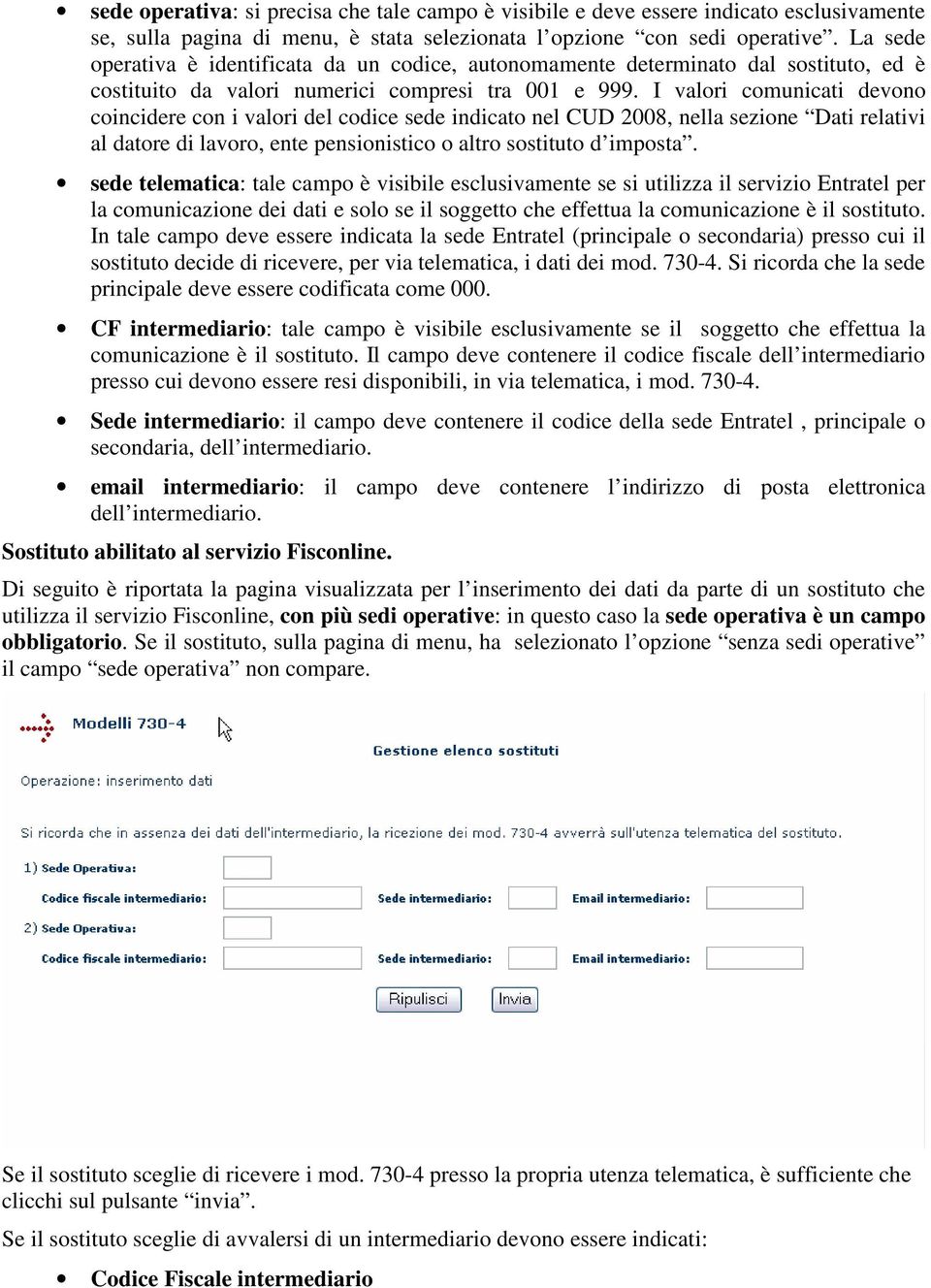 I valori comunicati devono coincidere con i valori del codice sede indicato nel CUD 2008, nella sezione Dati relativi al datore di lavoro, ente pensionistico o altro sostituto d imposta.