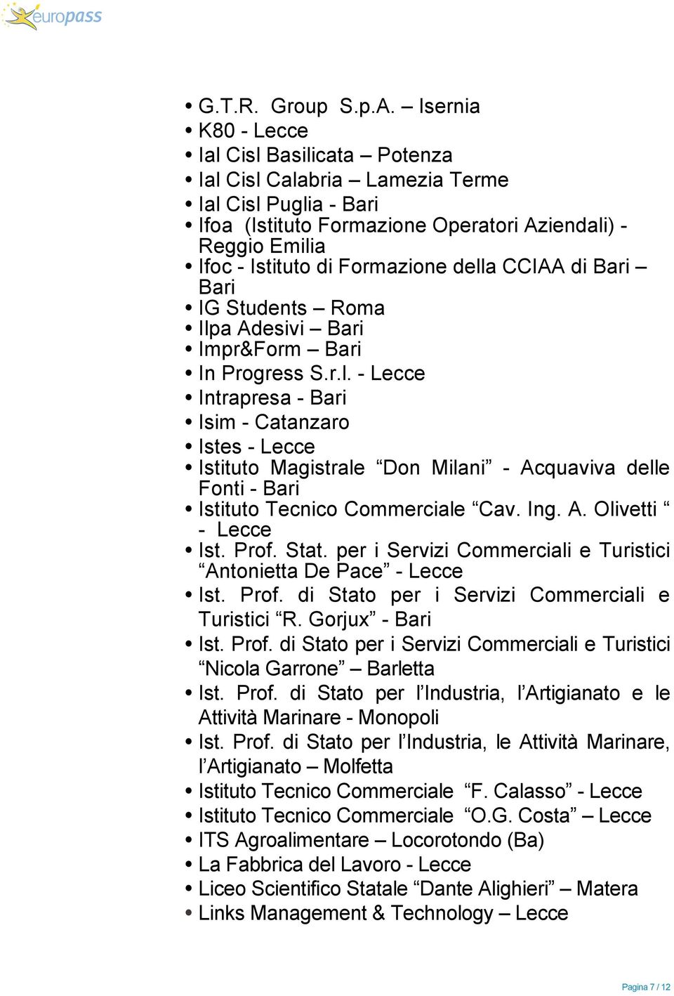 della CCIAA di Bari Bari IG Students Roma Ilpa Adesivi Bari Impr&Form Bari In Progress S.r.l. - Lecce Intrapresa - Bari Isim - Catanzaro Istes - Lecce Istituto Magistrale Don Milani - Acquaviva delle Fonti - Bari Istituto Tecnico Commerciale Cav.