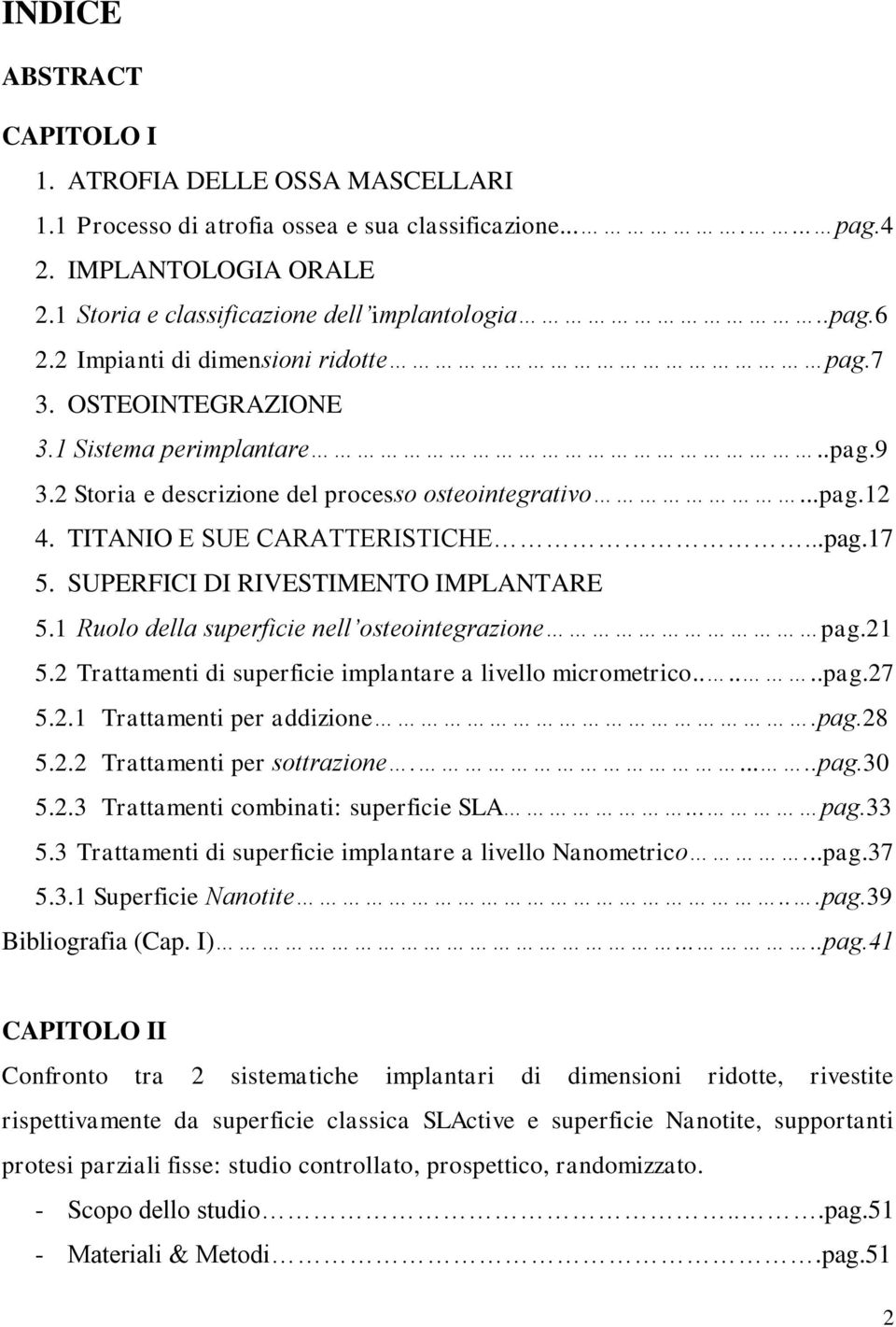 SUPERFICI DI RIVESTIMENTO IMPLANTARE 5.1 Ruolo della superficie nell osteointegrazione pag.21 5.2 Trattamenti di superficie implantare a livello micrometrico......pag.27 5.2.1 Trattamenti per addizione.