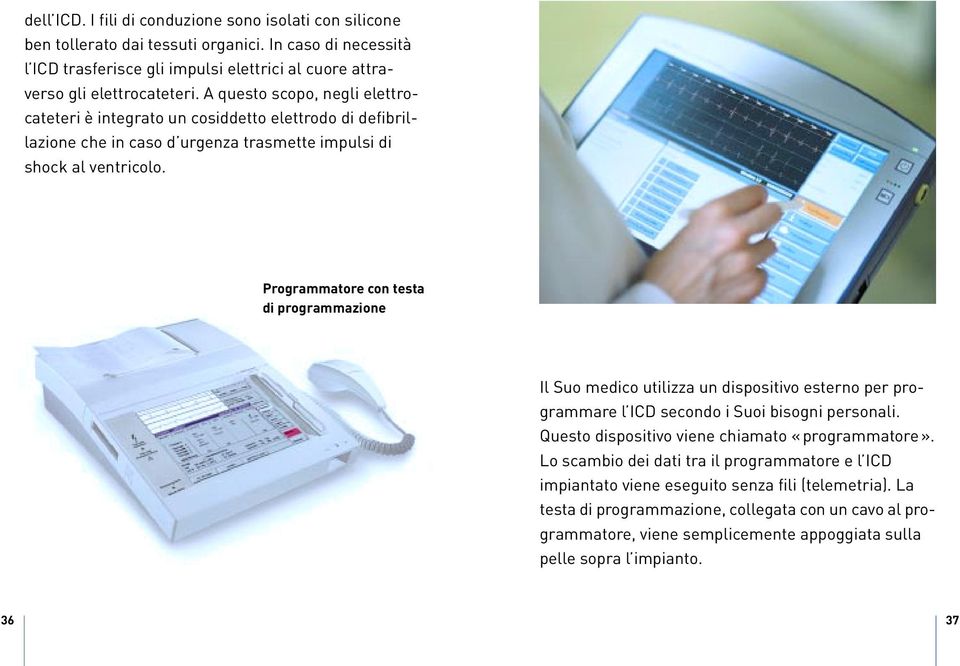 Programmatore con testa di programmazione Il Suo medico utilizza un dispositivo esterno per programmare l ICD secondo i Suoi bisogni personali. Questo dispositivo viene chiamato «programmatore».