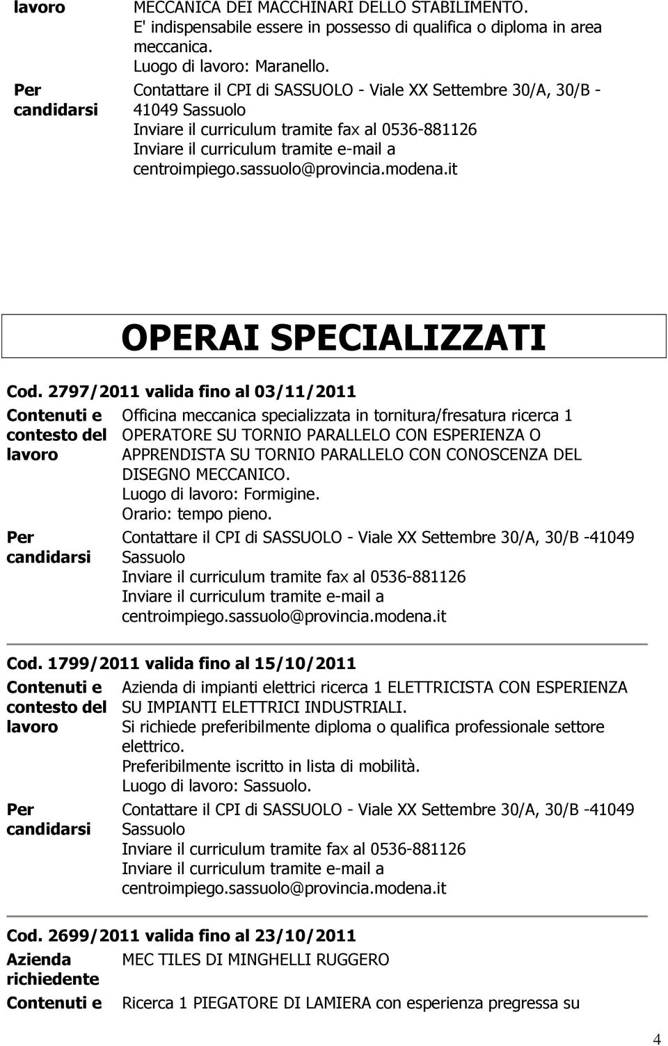 2797/2011 valida fino al 03/11/2011 Officina meccanica specializzata in tornitura/fresatura ricerca 1 OPERATORE SU TORNIO PARALLELO CON ESPERIENZA O APPRENDISTA SU TORNIO PARALLELO CON CONOSCENZA DEL