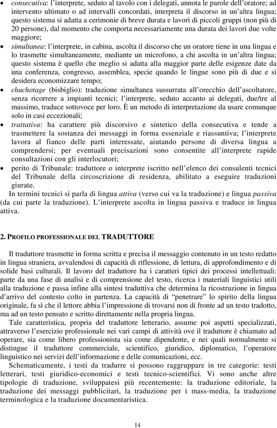 in cabina, ascolta il discorso che un oratore tiene in una lingua e lo trasmette simultaneamente, mediante un microfono, a chi ascolta in un altra lingua; questo sistema è quello che meglio si adatta