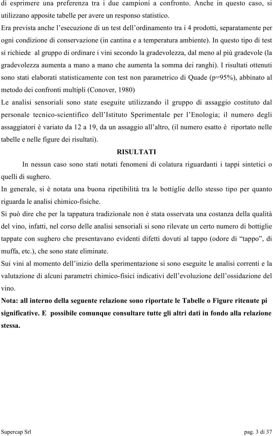 In questo tipo di test si richiede al gruppo di ordinare i vini secondo la gradevolezza, dal meno al più gradevole (la gradevolezza aumenta a mano a mano che aumenta la somma dei ranghi).