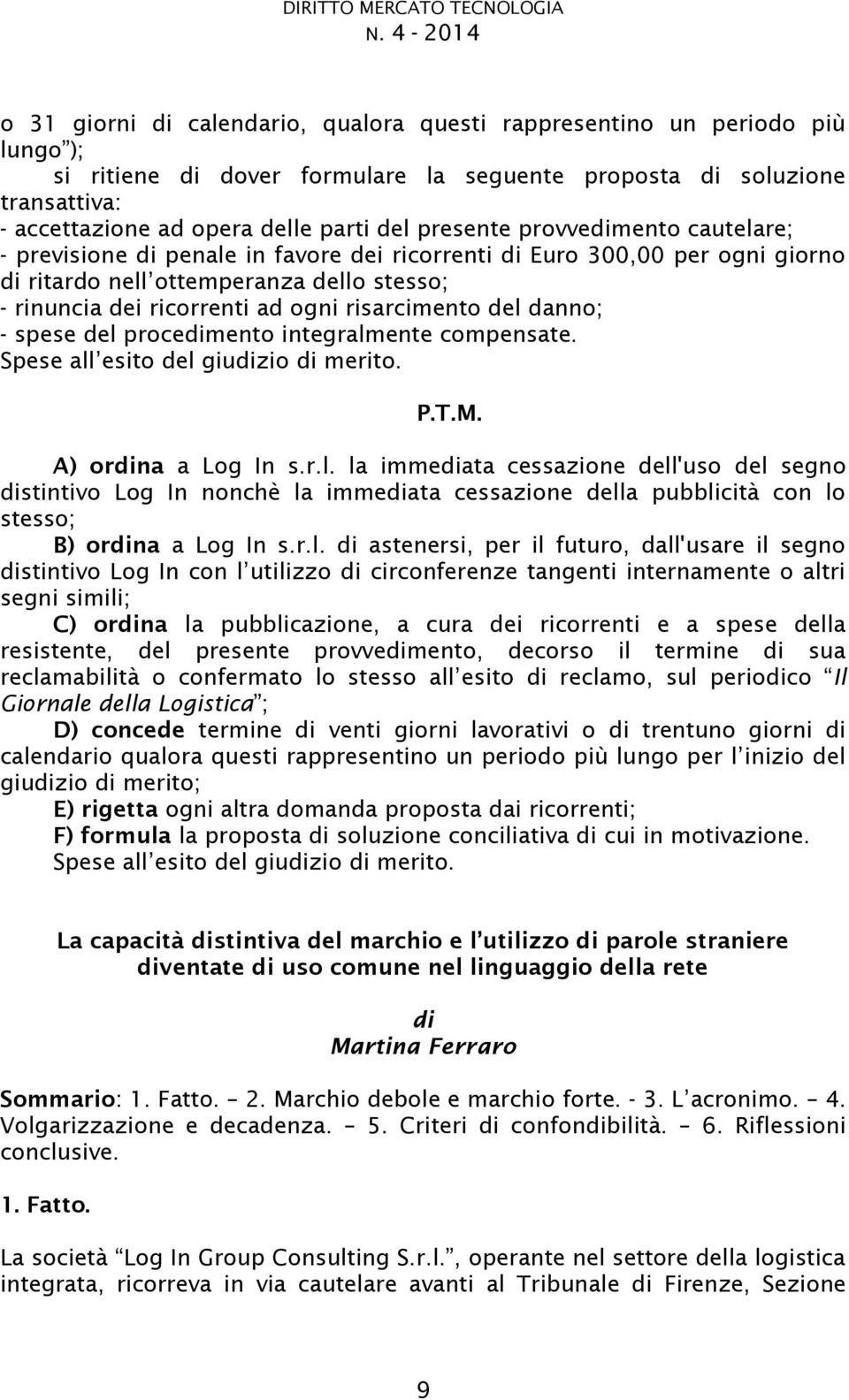 presente provvedimento cautelare; - previsione di penale in favore dei ricorrenti di Euro 300,00 per ogni giorno ottemperanza dello stesso; - rinuncia dei ricorrenti ad ogni risarcimento del danno; -