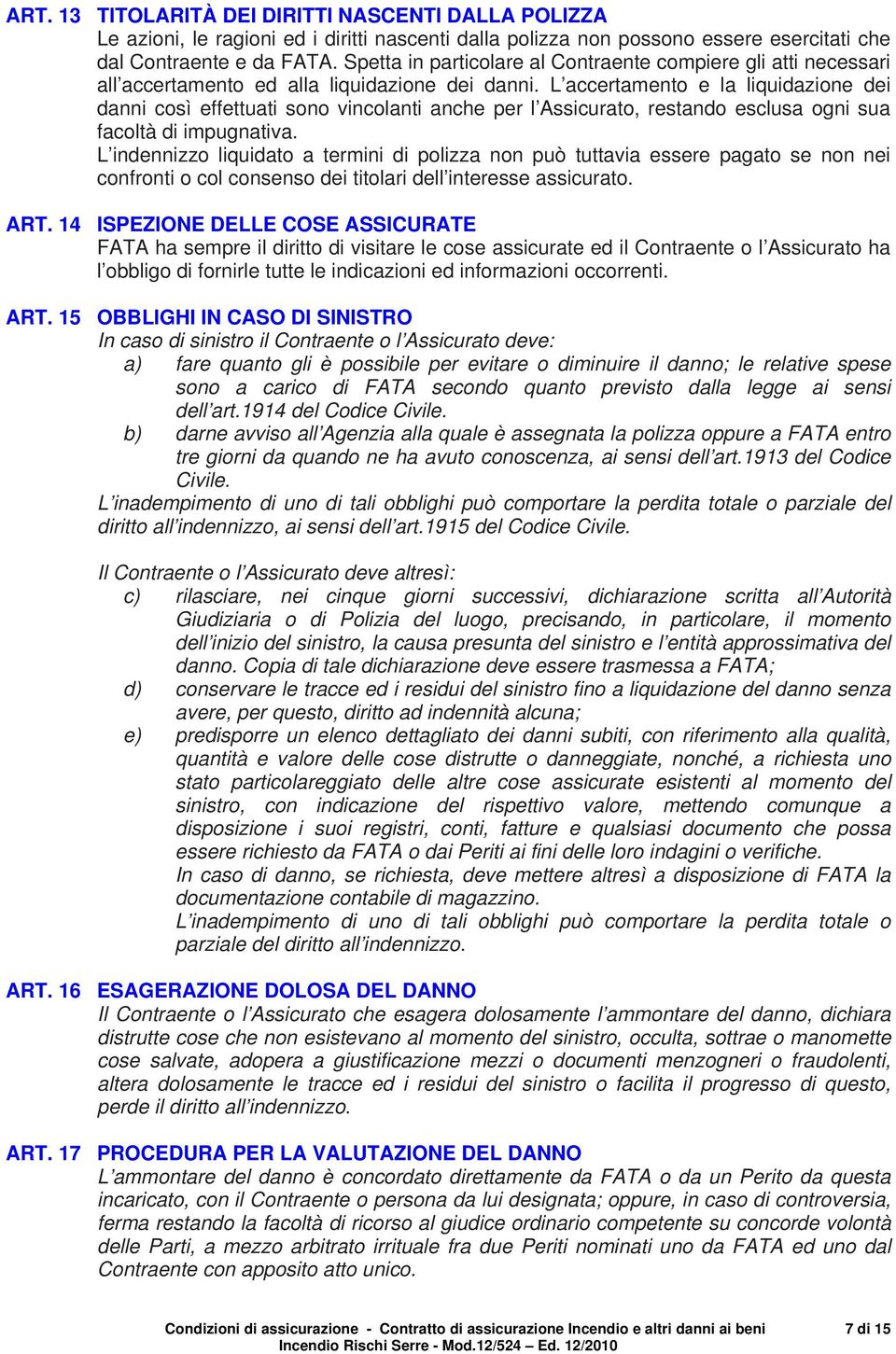 L accertamento e la liquidazione dei danni così effettuati sono vincolanti anche per l Assicurato, restando esclusa ogni sua facoltà di impugnativa.