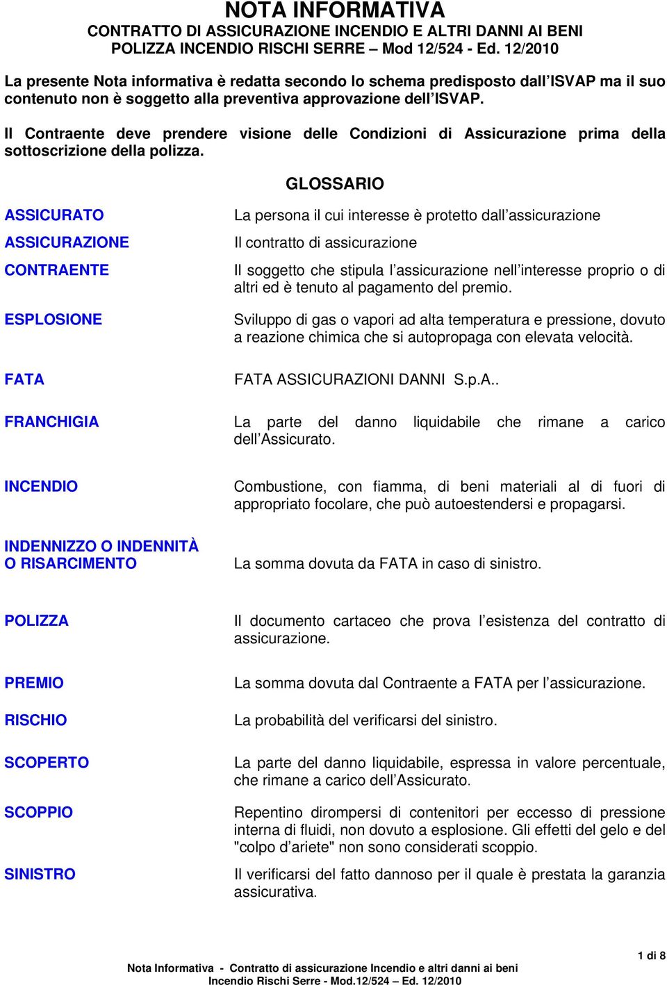 Il Contraente deve prendere visione delle Condizioni di Assicurazione prima della sottoscrizione della polizza.