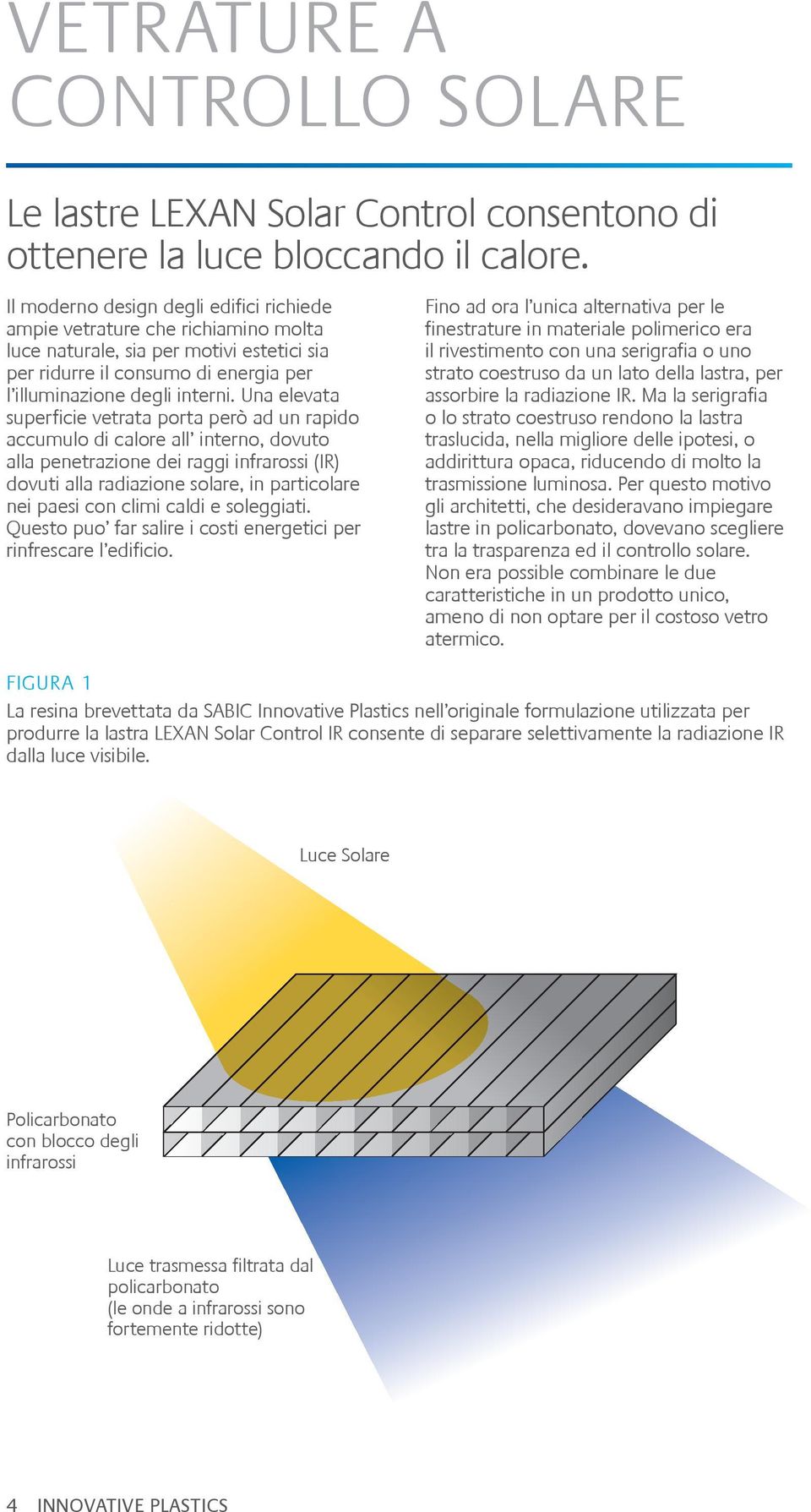 Una elevata superficie vetrata porta però ad un rapido accumulo di calore all interno, dovuto alla penetrazione dei raggi infrarossi (IR) dovuti alla radiazione solare, in particolare nei paesi con