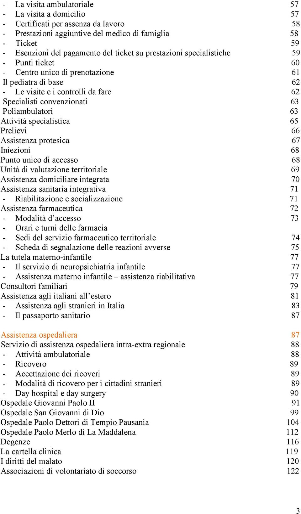 specialistica 65 Prelievi 66 Assistenza protesica 67 Iniezioni 68 Punto unico di accesso 68 Unità di valutazione territoriale 69 Assistenza domiciliare integrata 70 Assistenza sanitaria integrativa