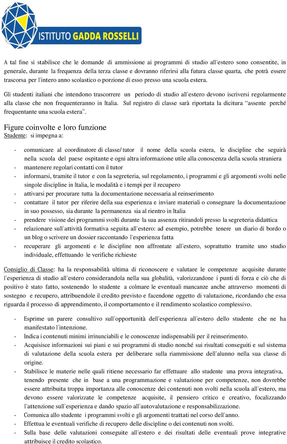 Gli studenti italiani che intendono trascorrere un periodo di studio all estero devono iscriversi regolarmente alla classe che non frequenteranno in Italia.