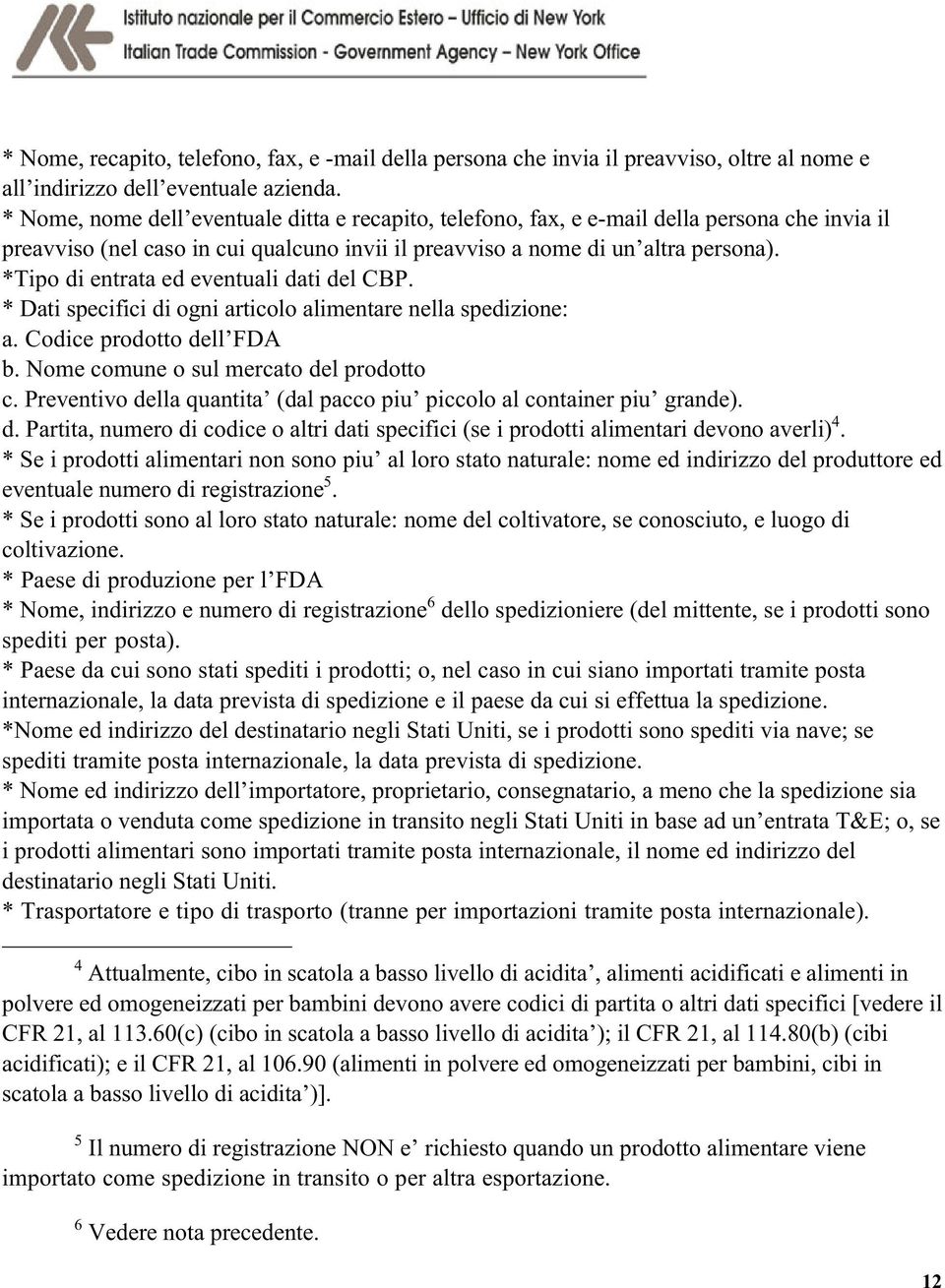 *Tipo di entrata ed eventuali dati del CBP. * Dati specifici di ogni articolo alimentare nella spedizione: a. Codice prodotto dell FDA b. Nome comune o sul mercato del prodotto c.