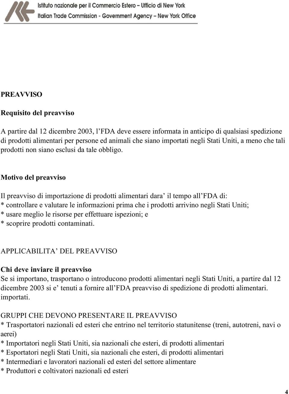 Motivo del preavviso Il preavviso di importazione di prodotti alimentari dara il tempo all FDA di: * controllare e valutare le informazioni prima che i prodotti arrivino negli Stati Uniti; * usare