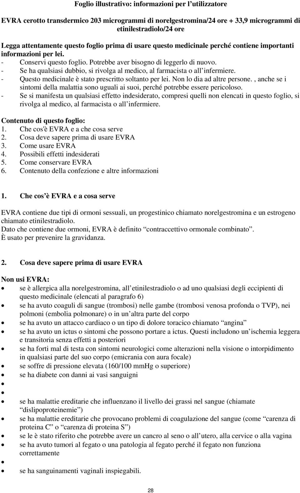 - Se ha qualsiasi dubbio, si rivolga al medico, al farmacista o all infermiere. - Questo medicinale è stato prescritto soltanto per lei. Non lo dia ad altre persone.