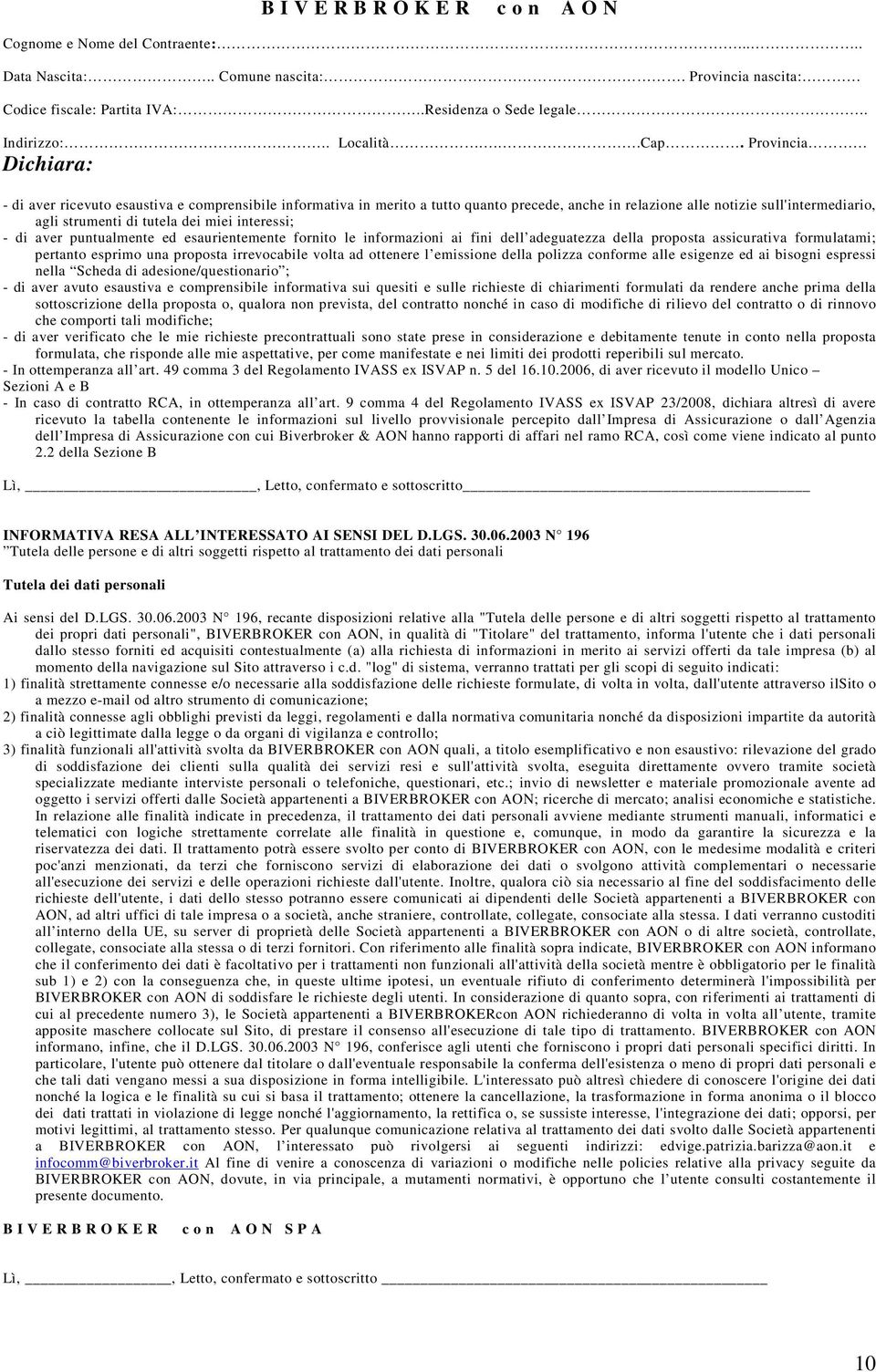 Provincia Dichiara: - di aver ricevuto esaustiva e comprensibile informativa in merito a tutto quanto precede, anche in relazione alle notizie sull'intermediario, agli strumenti di tutela dei miei